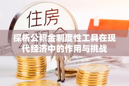 荣县探析公积金制度性工具在现代经济中的作用与挑战