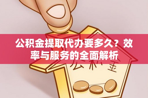 荣县公积金提取代办要多久？效率与服务的全面解析