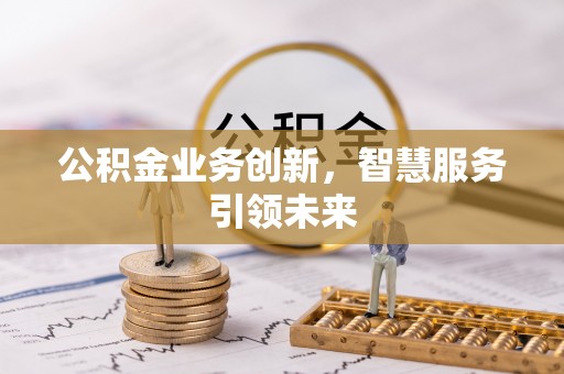 荣县公积金业务创新，智慧服务引领未来