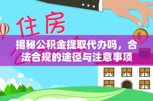 荣县揭秘公积金提取代办吗，合法合规的途径与注意事项