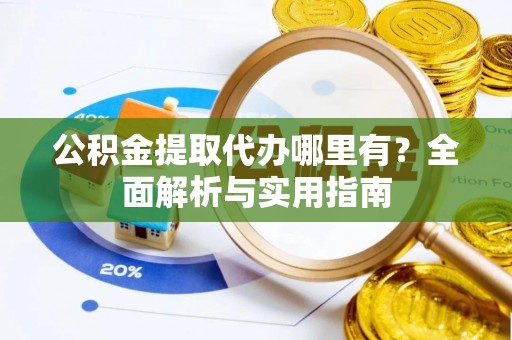 荣县公积金提取代办哪里有？全面解析与实用指南