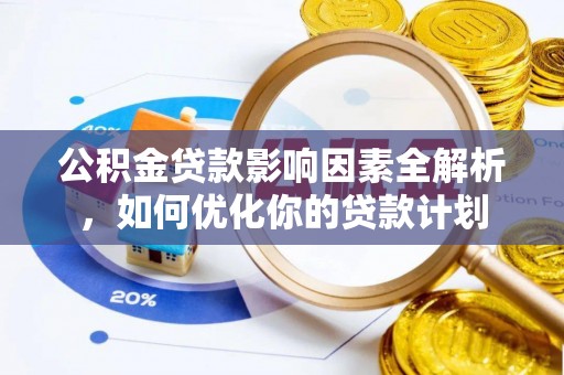 荣县公积金贷款影响因素全解析，如何优化你的贷款计划