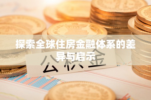 荣县探索全球住房金融体系的差异与启示