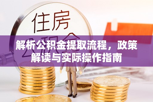 荣县解析公积金提取流程，政策解读与实际操作指南