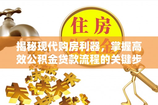 荣县揭秘现代购房利器，掌握高效公积金贷款流程的关键步骤