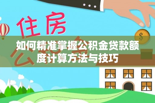荣县如何精准掌握公积金贷款额度计算方法与技巧