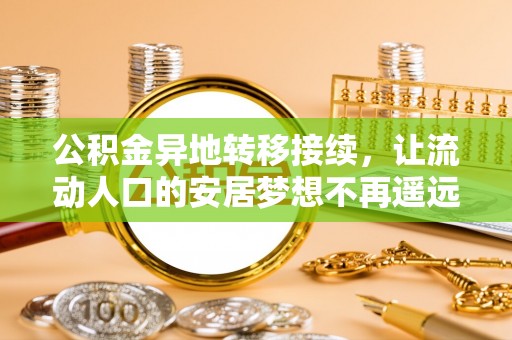 荣县公积金异地转移接续，让流动人口的安居梦想不再遥远