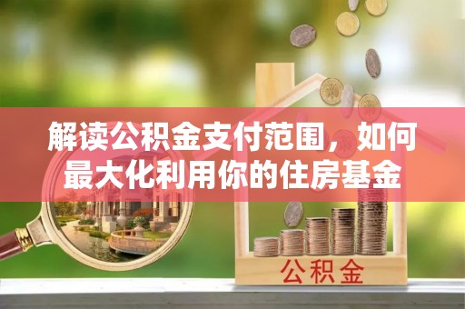 荣县解读公积金支付范围，如何最大化利用你的住房基金