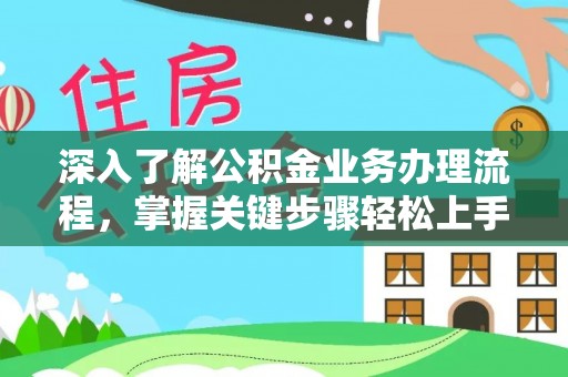 荣县深入了解公积金业务办理流程，掌握关键步骤轻松上手