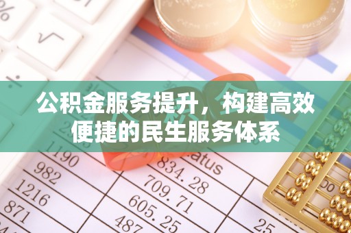 荣县公积金服务提升，构建高效便捷的民生服务体系