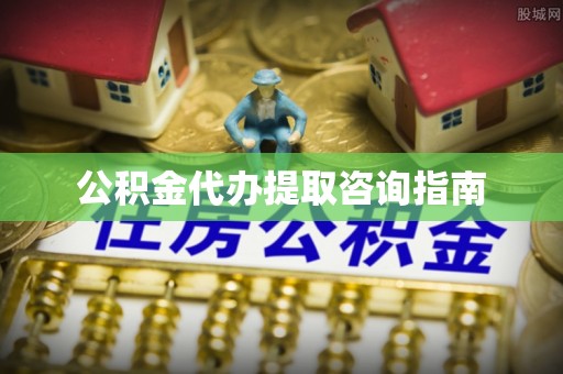 荣县公积金代办提取咨询指南