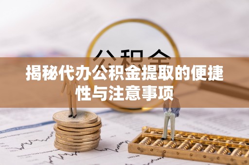 荣县揭秘代办公积金提取的便捷性与注意事项