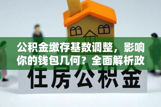 荣县公积金缴存基数调整，影响你的钱包几何？全面解析政策与实际收益