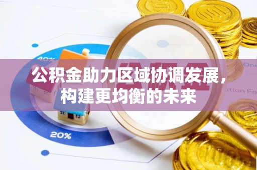 荣县公积金助力区域协调发展，构建更均衡的未来