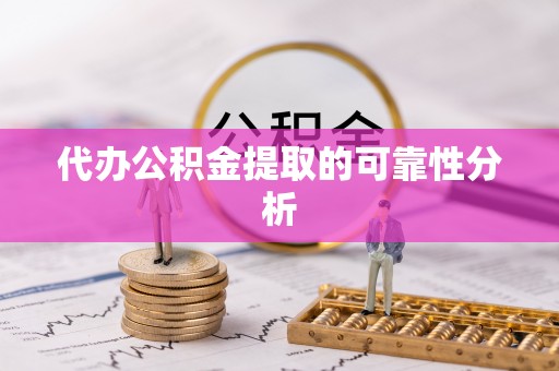 荣县代办公积金提取的可靠性分析