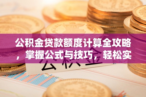 荣县公积金贷款额度计算全攻略，掌握公式与技巧，轻松实现购房梦想