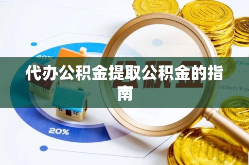 荣县代办公积金提取公积金的指南