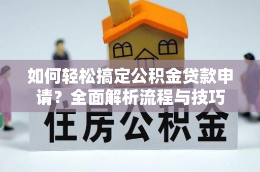 荣县如何轻松搞定公积金贷款申请？全面解析流程与技巧