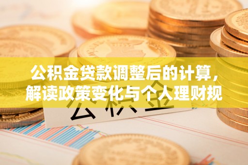 荣县公积金贷款调整后的计算，解读政策变化与个人理财规划