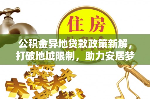 荣县公积金异地贷款政策新解，打破地域限制，助力安居梦想