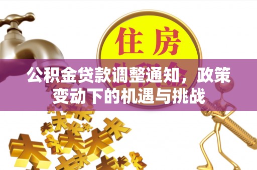 荣县公积金贷款调整通知，政策变动下的机遇与挑战