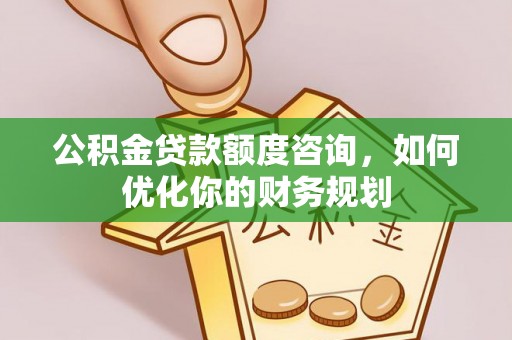 荣县公积金贷款额度咨询，如何优化你的财务规划