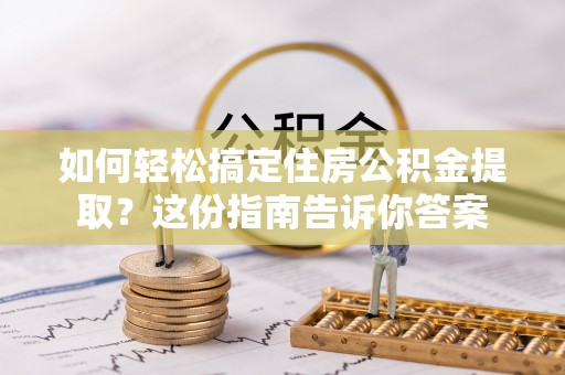 荣县如何轻松搞定住房公积金提取？这份指南告诉你答案