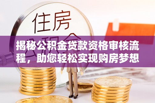 荣县揭秘公积金贷款资格审核流程，助您轻松实现购房梦想