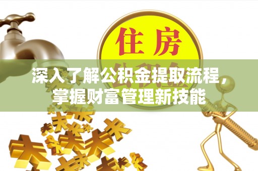 荣县深入了解公积金提取流程，掌握财富管理新技能