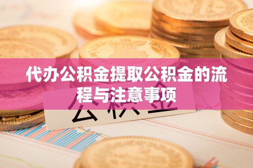 荣县代办公积金提取公积金的流程与注意事项