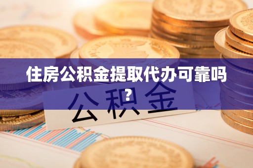 荣县住房公积金提取代办可靠吗？