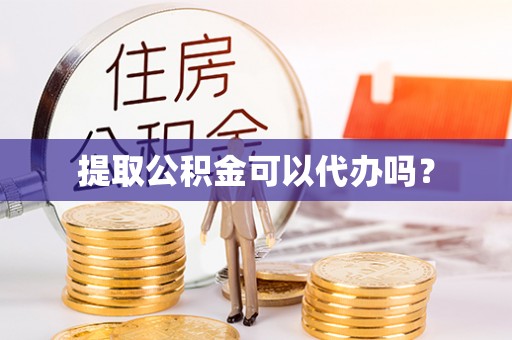 荣县提取公积金可以代办吗？