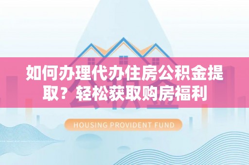 荣县如何办理代办住房公积金提取？轻松获取购房福利