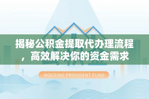 荣县揭秘公积金提取代办理流程，高效解决你的资金需求
