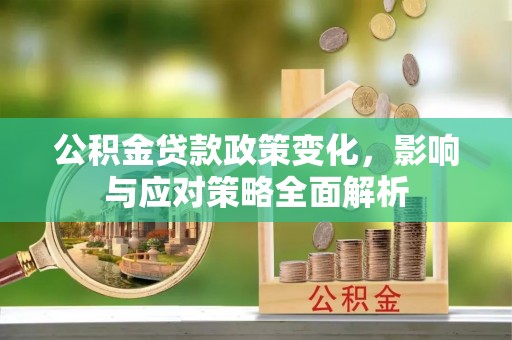 荣县公积金贷款政策变化，影响与应对策略全面解析