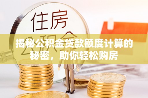 荣县揭秘公积金贷款额度计算的秘密，助你轻松购房