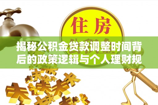 荣县揭秘公积金贷款调整时间背后的政策逻辑与个人理财规划