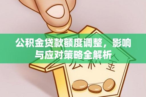 荣县公积金贷款额度调整，影响与应对策略全解析