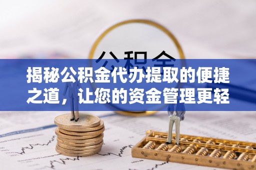 荣县揭秘公积金代办提取的便捷之道，让您的资金管理更轻松
