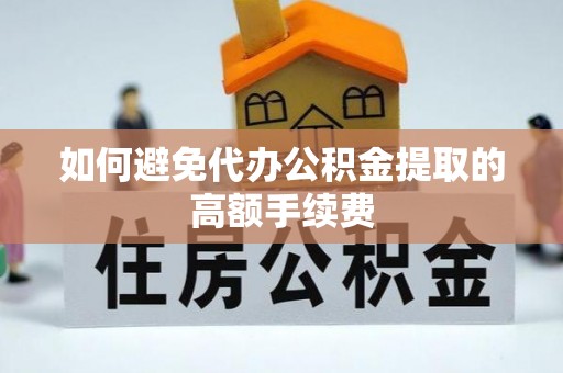 荣县如何避免代办公积金提取的高额手续费