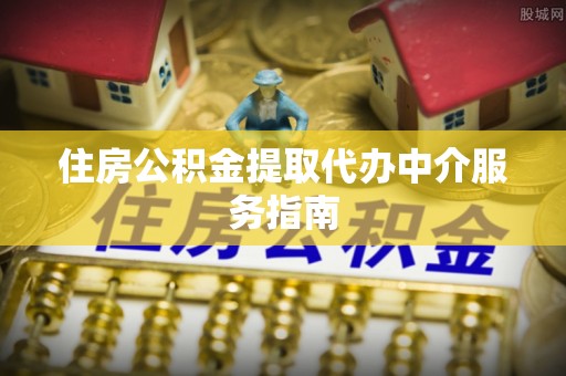 荣县住房公积金提取代办中介服务指南