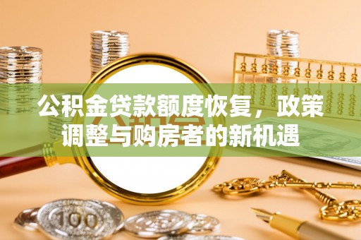 荣县公积金贷款额度恢复，政策调整与购房者的新机遇
