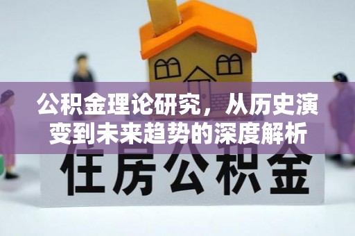 荣县公积金理论研究，从历史演变到未来趋势的深度解析