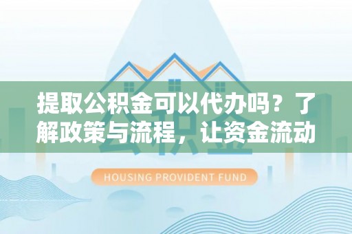 荣县提取公积金可以代办吗？了解政策与流程，让资金流动更轻松