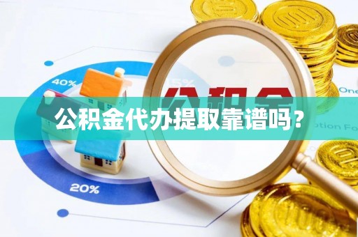 荣县公积金代办提取靠谱吗？