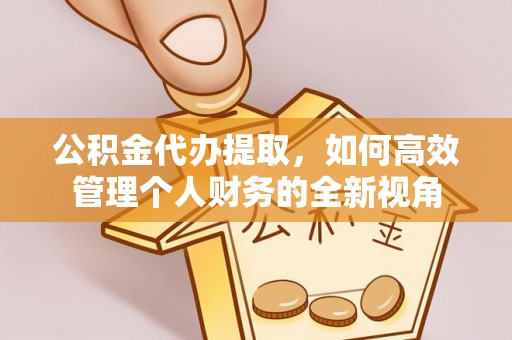 荣县公积金代办提取，如何高效管理个人财务的全新视角
