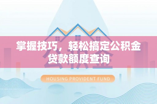 荣县掌握技巧，轻松搞定公积金贷款额度查询