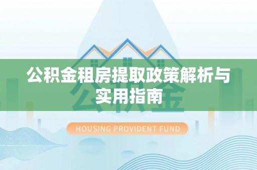 荣县公积金租房提取政策解析与实用指南