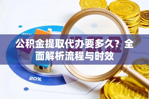 荣县公积金提取代办要多久？全面解析流程与时效