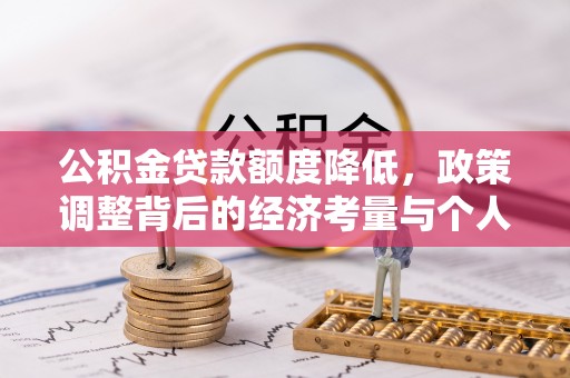 荣县公积金贷款额度降低，政策调整背后的经济考量与个人应对策略
